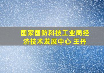 国家国防科技工业局经济技术发展中心 王丹